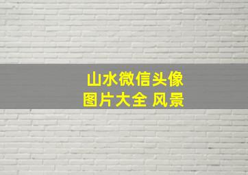 山水微信头像图片大全 风景